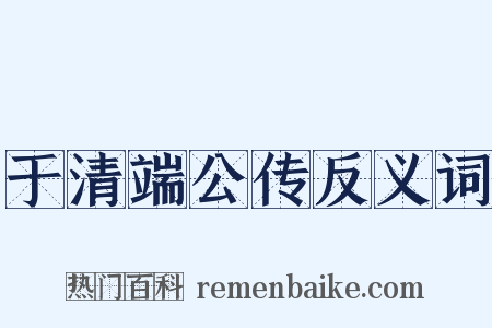 于清端公传反义词是什么意思的图片